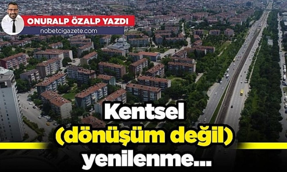Kentsel (dönüşüm değil) yenilenme…