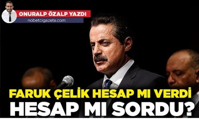 Faruk Çelik hesap mı verdi, hesap mı sordu?